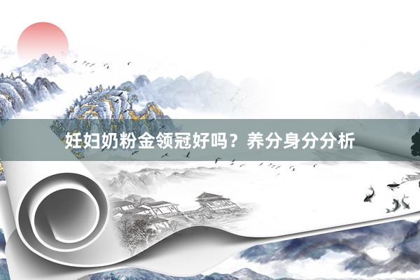 妊妇奶粉金领冠好吗？养分身分分析