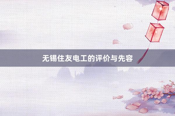 无锡住友电工的评价与先容