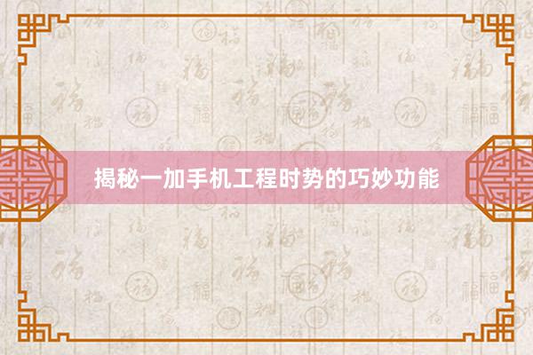 揭秘一加手机工程时势的巧妙功能