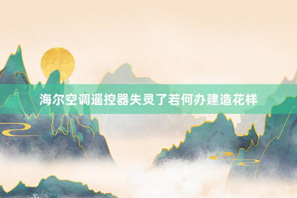 海尔空调遥控器失灵了若何办建造花样