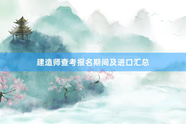 建造师查考报名期间及进口汇总