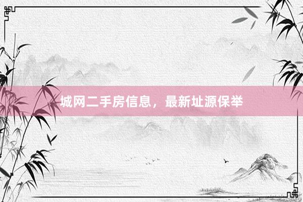 城网二手房信息，最新址源保举